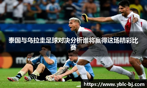 泰国与乌拉圭足球对决分析谁将赢得这场精彩比赛