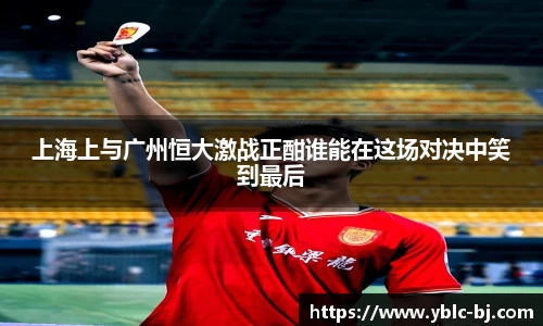 上海上与广州恒大激战正酣谁能在这场对决中笑到最后