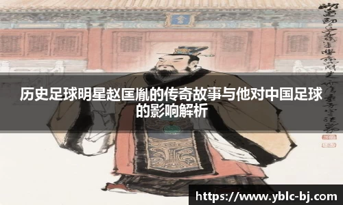 历史足球明星赵匡胤的传奇故事与他对中国足球的影响解析
