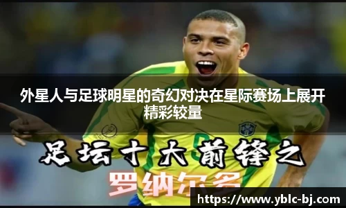 外星人与足球明星的奇幻对决在星际赛场上展开精彩较量