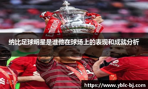 纳比足球明星是谁他在球场上的表现和成就分析