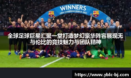 全球足球巨星汇聚一堂打造梦幻豪华阵容展现无与伦比的竞技魅力与团队精神